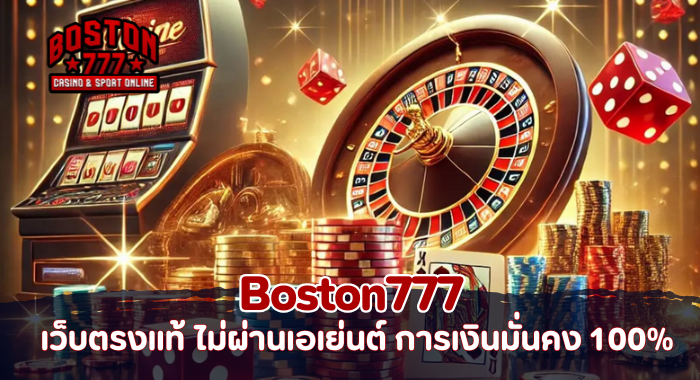 Boston777 เว็บตรงแท้ ไม่ผ่านเอเย่นต์ การเงินมั่นคง