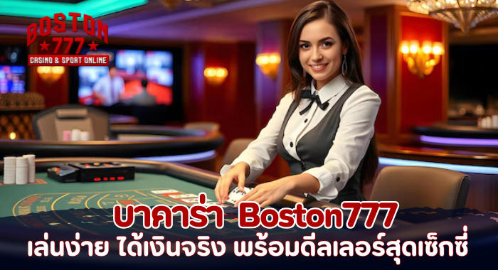 บาคาร่า Boston777 เล่นง่าย ได้เงินจริง พร้อมดีลเลอร์สุดเซ็กซี่